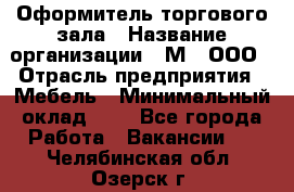 Оформитель торгового зала › Название организации ­ М2, ООО › Отрасль предприятия ­ Мебель › Минимальный оклад ­ 1 - Все города Работа » Вакансии   . Челябинская обл.,Озерск г.